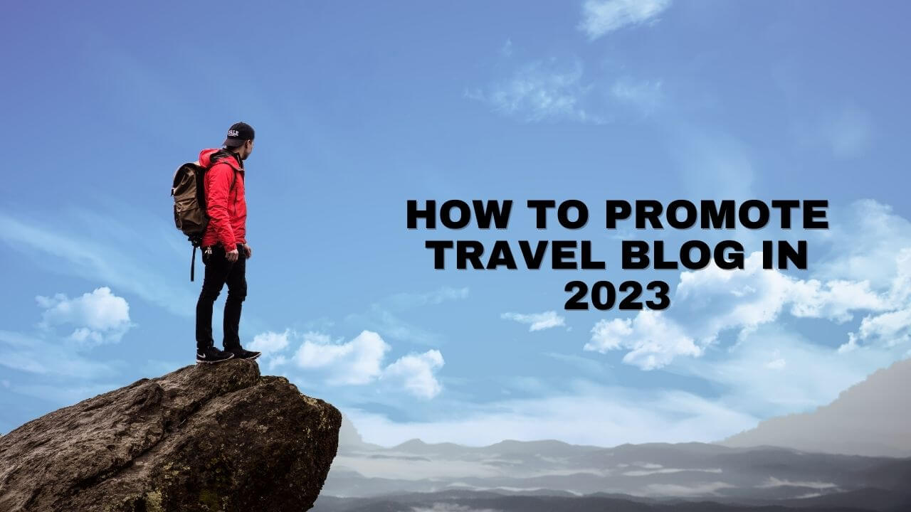 How to Promote Travel Blog in 2023