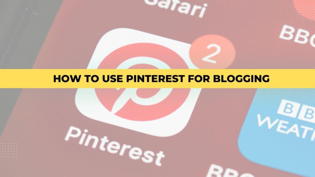 How To Use Pinterest For Blogging: A Comprehensive Guide