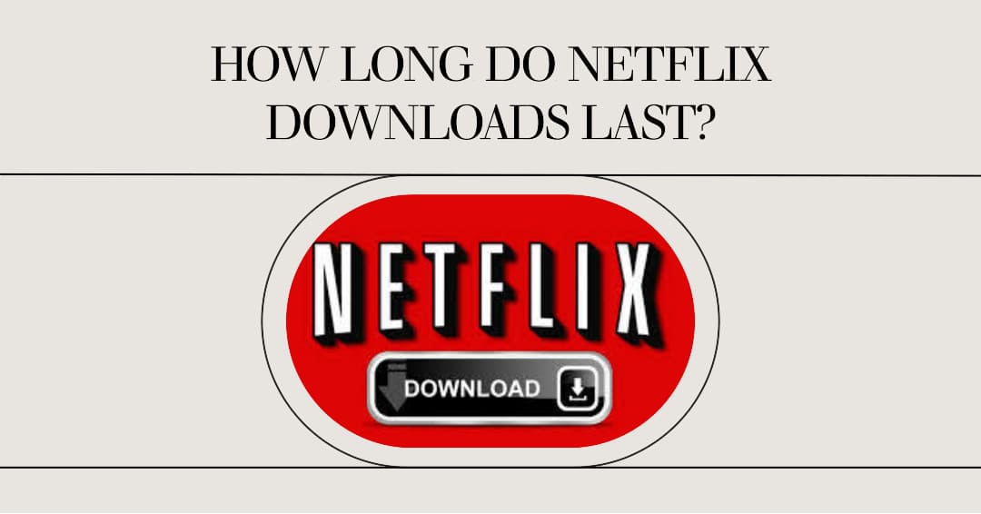 How long do Netflix Downloads Last